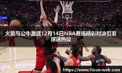 火箭与公牛激战12月14日NBA赛场精彩对决引发球迷热议
