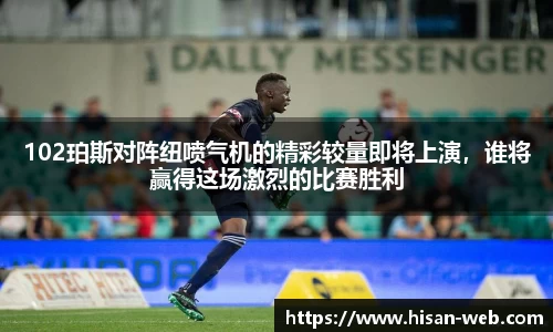 102珀斯对阵纽喷气机的精彩较量即将上演，谁将赢得这场激烈的比赛胜利